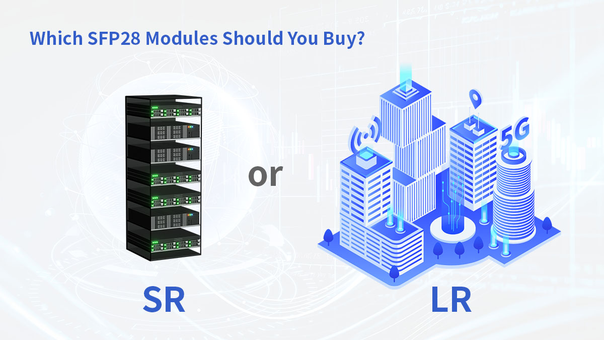 Which SFP28 Modules Should You Buy? SR or LR?