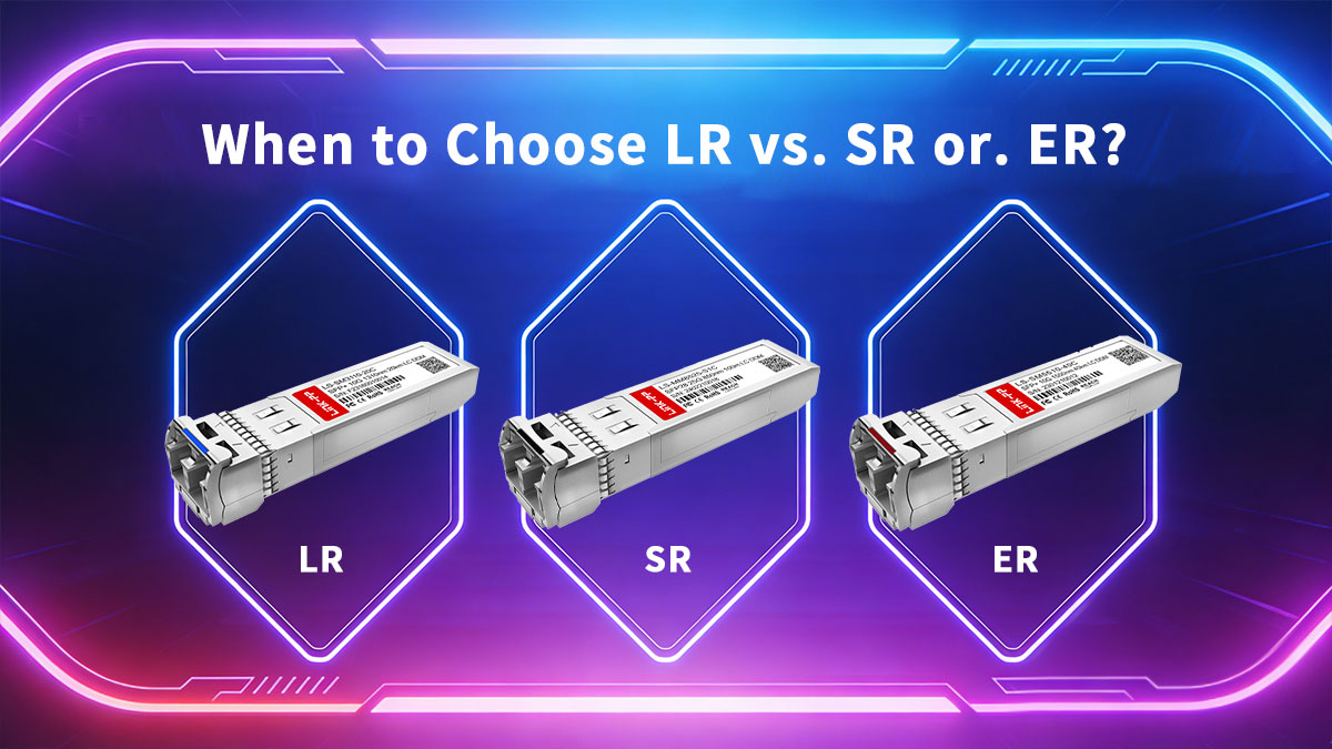 When to Choose 10G-LR vs. SR or. ER: Distance, Fiber, and Budget