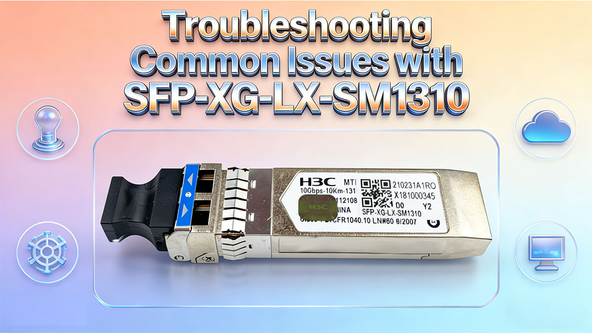 Troubleshooting Common Issues with SFP-XG-LX-SM1310